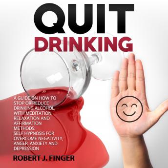 Quit Drinking: A Guide on How to Stop or Reduce Drinking Alcohol, with Meditation, Relaxation and Affirmation Methods. Self Hypnosis for Overcome Negativity, ... Anxiety and Depression