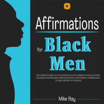 AFFIRMATIONS FOR BLACK MEN – THE SERIES: THE COMPLETE SERIES TO GET FINANCIAL SUCCESS, IMPROVE YOUR SELF-ESTEEM AND REACH YOUR BALANCE THROUGH POSITIVE AND POWERFUL AFFIRMATIONS TO TAKE CONTROL OF YOUR LIFE