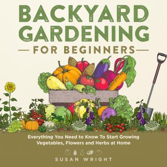 Download Backyard Gardening for Beginners: Everything You Need to Know To Start Growing Vegetables, Flowers and Herbs at Home by Susan Wright