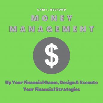 Money Management: Up Your Financial Game, Design and Execute Your Financial Strategies