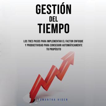 [Spanish] - Gestión Del Tiempo: Los Tres Pasos Para Implementar El Factor Enfoque y Productividad Para Conseguir Automáticamente Tu Propósito