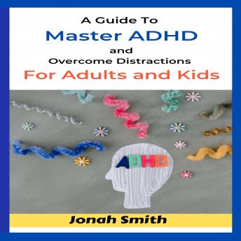 A Guide Tо Mаѕtеr ADHD and Оvеrсоmе Diѕtrасtiоnѕ Fоr Adultѕ and Kids