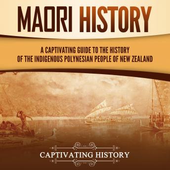 Māori History: A Captivating Guide to the History of the Indigenous Polynesian People of New Zealand