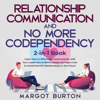 Relationship Communication and No More Codependency 2-in-1 Book: Learn How to Effectively Communicate with Your Loved One to Bond Deeply and Learn how to Avoid Harmful Relationships in the Future