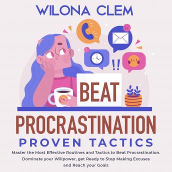 Beat Procrastination, Proven Tactics: Master the Most Effective Routines and Tactics to Beat Procrastination. Dominate your Willpower, get Ready to Stop Making Excuses and Reach your Goals