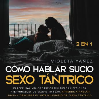 Cómo hablar sucio + Sexo tántrico 2 en 1: Placer máximo, orgasmos múltiples y sesiones interminables de exquisito sexo. Aprende a hablar sucio y descubre el arte milenario del sexo tántrico