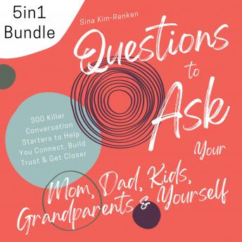 5in1 Bundle Questions to Ask Your Mom, Dad, Kids, Grandparents & Yourself | 300 Killer Conversation Starters to Help You Connect, Build Trust & Get Closer