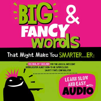 Download Big & Fancy Words That Might Make You Smarter...er: A Vocabulary Builder For The Lexical Deficient Interlocutor Albeit Soon-To-Be Supercilious Smarty Pants Confabulator by Albert B. Squid
