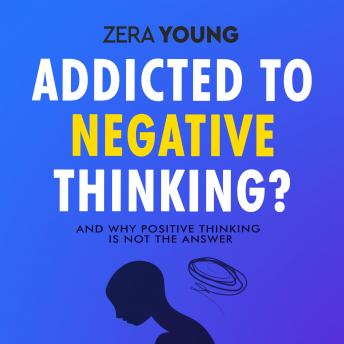 Addicted To Negative Thinking?: And Why Positive Thinking Is Not The Answer