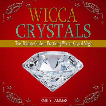 Wicca Crystals: The Ultimate Guide to Practicing Wiccan Crystal Magic