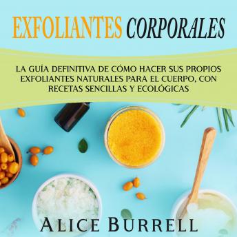 [Spanish] - Exfoliantes corporales: La guía definitiva de cómo hacer sus propios exfoliantes naturales para el cuerpo, con recetas sencillas y ecológicas