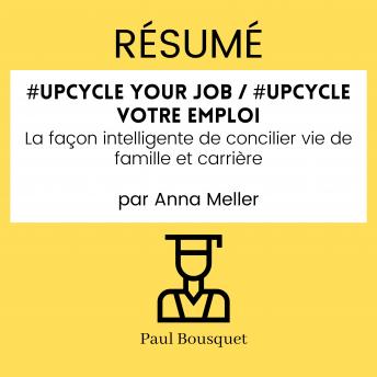 [French] - RÉSUMÉ - #Upcycle Your Job / #Upcycle votre emploi : La façon intelligente de concilier vie de famille et carrière Par Anna Meller