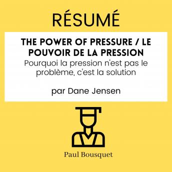 [French] - Résumé - The Power of Pressure / Le pouvoir de la pression : Pourquoi la pression n'est pas le problème, c'est la solution Par Dane Jensen