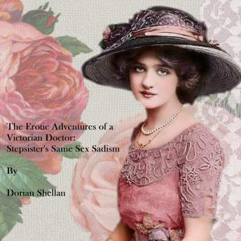The Erotic Adventures of a Victorian Doctor: Stepsister's Same Sex Sadism