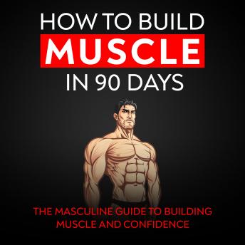 How to build muscle in 90 days: Dominating your fitness goals