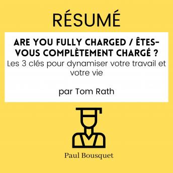 [French] - Résumé - Are You Fully Charged / Êtes-vous complètement chargé ? : Les 3 clés pour dynamiser votre travail et votre vie Par Tom Rath