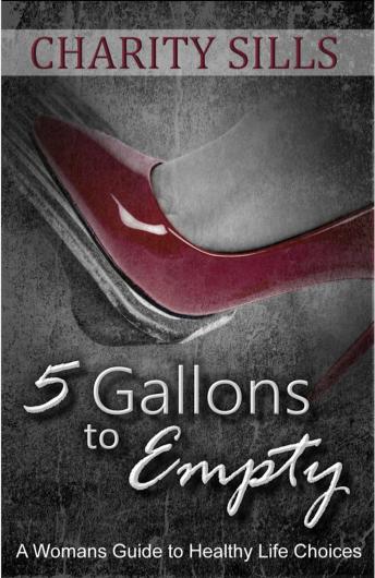 Download 5 Gallons to Empty: A Woman's Guide to Healthy Life Choices by Charity Sills