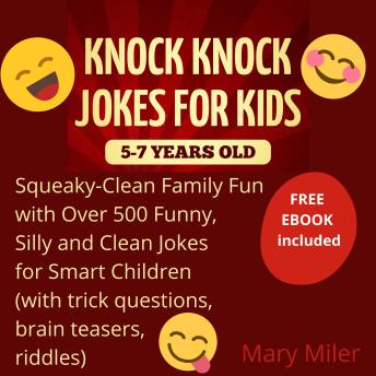 Download Knock Knock Jokes For Kids 5-7 Years Old: Squeaky-Clean Family Fun: with Over 500 Funny, Silly and Clean Jokes for Smart Children (with trick questions, brain teasers, riddles) by Mary Miler