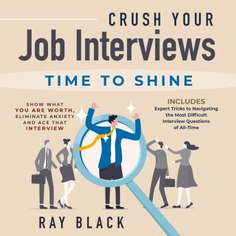 Crush Your Job Interviews: Time to Shine. Show What You Are Worth, Eliminate Anxiety and Ace that Interview. Includes Expert Tricks to Navigating the Most Difficult Interview Questions of All-Time