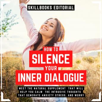 How To Silence Your Inner Dialogue - Learn About The Natural Supplement That Will Help You Calm Intrusive Thoughts That Generate Anxiety, Stress And Worry