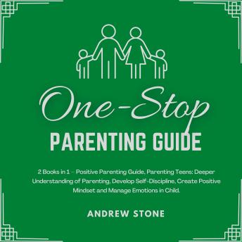 One-Stop Parenting Guide: 2 Books in 1 – Positive Parenting Guide, Parenting Teens: Deeper Understanding of Parenting, Develop Self-Discipline, Create Positive Mindset and Manage Emotions in Child