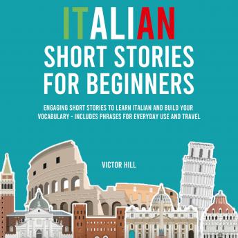Italian Short Stories for Beginners: Engaging Short Stories to Learn Italian and Build Your Vocabulary - Includes Phrases For Everyday Use and Travel