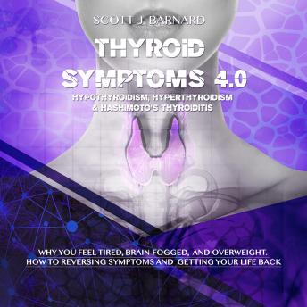 Thyroid Symptoms 4.0. Hypothyroidism, Hyperthyroidism & Hashimoto’s Thyroiditis: Why you feel tired, brain- fogged and overweight. How to reversing symptoms and getting your life back