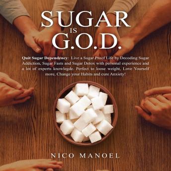 Sugar is G.O.D: Quit Sugar Dependency: Live a Sugar Proof Life by Decoding Sugar Addiction, Sugar Fasts and Sugar Detox. Loose weight, Love Yourself more, Change your Habits and cure Anxiety.