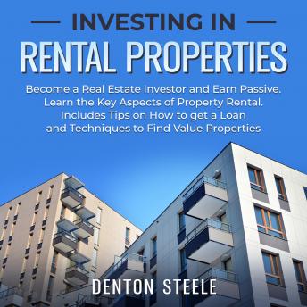 Investing in Rental Properties: Become a Real Estate Investor and Earn Passive: Learn the Key Aspects of Property Rental. Includes Tips on How to get a Loan and Techniques to Find Value Properties
