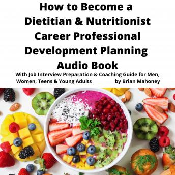 How to Become a Dietitian & Nutritionist Career Professional Development Planning Audio Book: With Job Interview Preparation & Coaching Guide for Men, Women, Teens & Young Adults