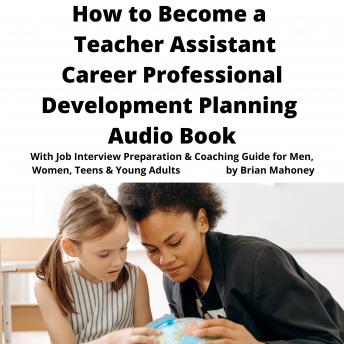 How to Become a Teacher Assistant Career Professional Development Planning Audio Book: With Job Interview Preparation & Coaching Guide for Men, Women, Teens & Young Adults