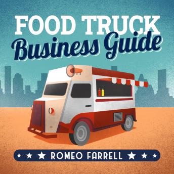 Food Truck Business Guide: Learn how to Make Money from your Cooking Dream by Becoming a Full-Time Cook. Start a Profitable and Successful Business & Make Your Customers Happy With Your Delicious Food (New Version)