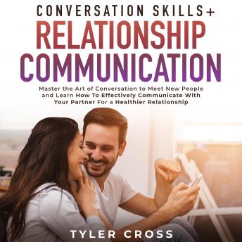Conversation Skills + Relationship Communication 2-in-1 Book: Master the Art of Conversation to Meet New People and Learn How To Effectively Communicate With Your Partner For a Healthier Relationship