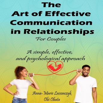The Art Of Effective Communication In Relationships For Couples: A simple, effective, and psychological approach