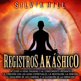 Registros akáshicos: Acceder a vidas pasadas y al conocimiento mediante la conexión con los guías espirituales, la meditación, la oración, el equilibrio de los chakras y la elevación de la vibración
