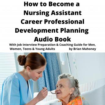 How to Become a Nursing Assistant Career Professional Development Planning Audio Book: With Job Interview Preparation & Coaching Guide for Men, Women, Teens & Young Adults
