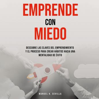 [Spanish] - Emprende Con Miedo. Descubre Las Claves Del Emprendimiento y El Proceso Para Crear Hábitos Hacia Una Mentalidad de Éxito