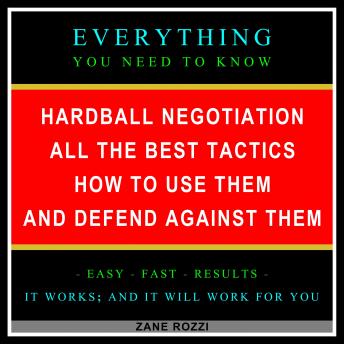 Hardball Negotiation - All the Best Tactics, How to Use Them, and Defend Against Them: Everything You Need to Know - Easy Fast Results - It Works; and It Will Work for You