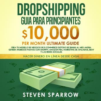 [Spanish] - Dropshipping Guia: Crea tu Modelo de Negocio de E-commerce Exitoso de $10000 al Mes Ahora. Genera Ingresos Pasivos con Shopify, Amazon FBA, Marketing de Afiliados, eBay y las Redes Sociales