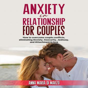 Anxiety in Relationship for Couples: How to overcome couple conflicts, eliminating anxiety, insecurity, jealousy, and attachment in love