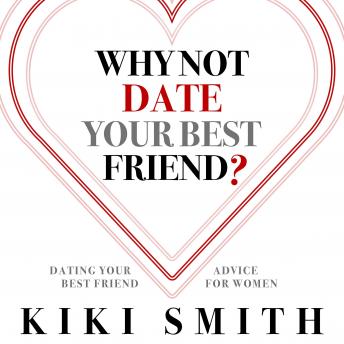 Why Not Date Your Best Friend: Dating Your Best Friend Advice for Women—Understand the Risks of Dating Your Best Friend and Become Aware of the Issues With Dating Your Best Friend