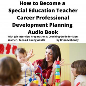 How to Become a Special Education Teacher Career Professional Development Planning Audio Book: With Job Interview Preparation & Coaching Guide for Men, Women, Teens & Young Adults