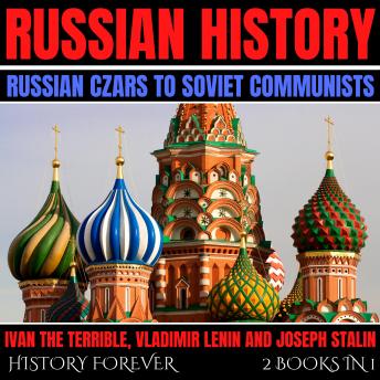 Russian History: Russian Czars To Soviet Communists: 2 Books In 1: Ivan The Terrible, Vladimir Lenin And Joseph Stalin