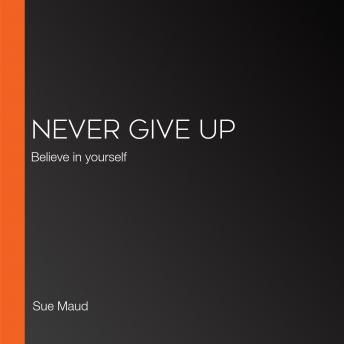 Never Give Up: Believe in yourself