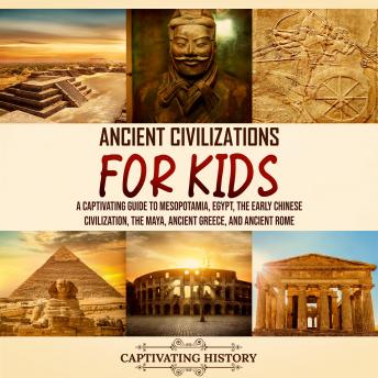 Download Ancient Civilizations for Kids: A Captivating Guide to Mesopotamia, Egypt, the Early Chinese Civilization, the Maya, Ancient Greece, and Ancient Rome by Captivating History