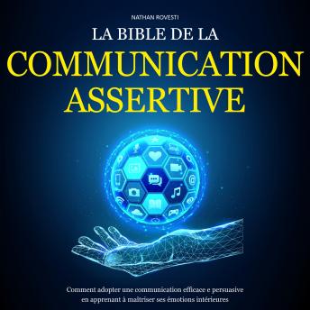[French] - La Bible de la Communication Assertive: Comment adopter une communication efficace e persuasive en apprenant à maîtriser ses émotions intérieures