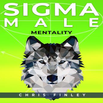 SIGMA MALE MENTAILITY: What it take to have a Sigma Male Mentality