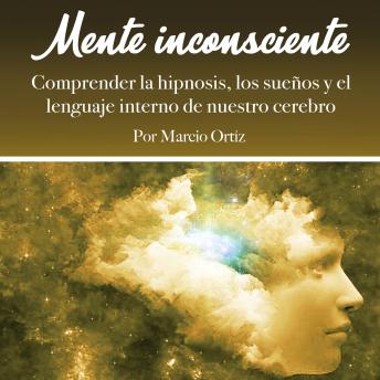 [Spanish] - Mente inconsciente: Comprender la hipnosis, los sueños y el lenguaje interno de nuestro cerebro