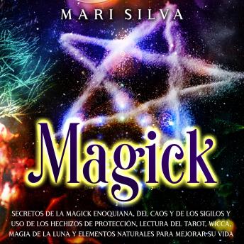Magick: Secretos de la magick enoquiana, del caos y de los sigilos y uso de los hechizos de protección, lectura del tarot, wicca, magia de la luna y elementos naturales para mejorar su vida