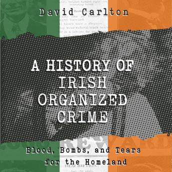 A History of Irish Organized Crime: Blood, Bombs, and Tears for the Homeland